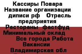 Кассиры Повара › Название организации ­ диписи.рф › Отрасль предприятия ­ Рестораны, фастфуд › Минимальный оклад ­ 24 000 - Все города Работа » Вакансии   . Владимирская обл.,Вязниковский р-н